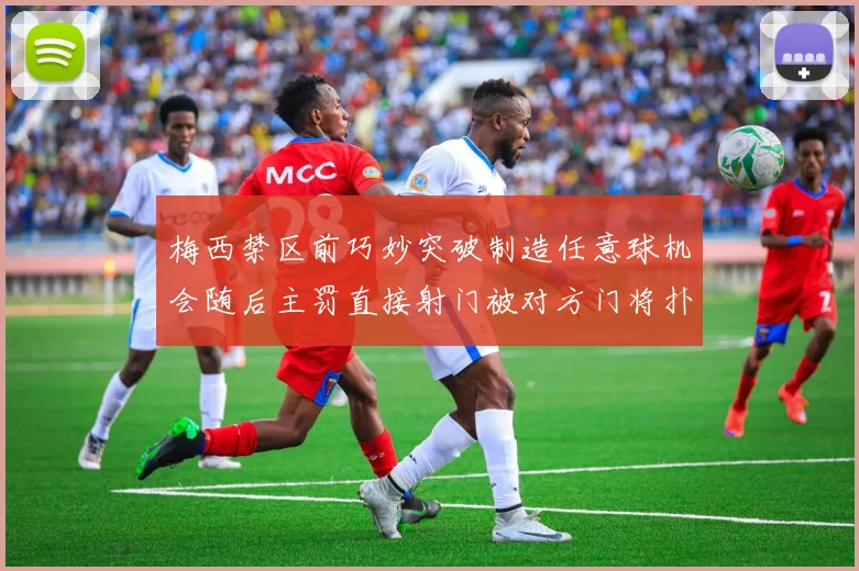 梅西禁区前巧妙突破制造任意球机会随后主罚直接射门被对方门将扑出