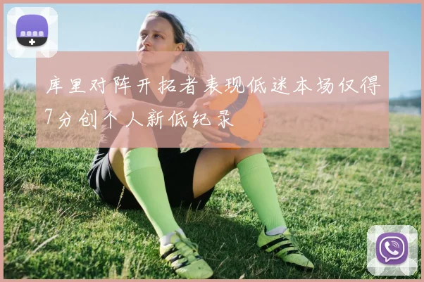 库里对阵开拓者表现低迷本场仅得7分创个人新低纪录