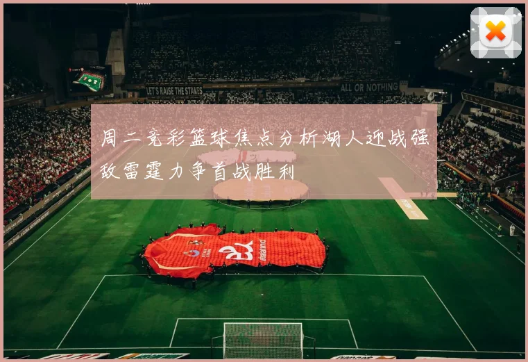 周二竞彩篮球焦点分析湖人迎战强敌雷霆力争首战胜利