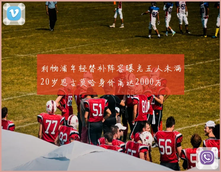 利物浦年轻替补阵容曝光五人未满20岁恩古莫哈身价高达2000万