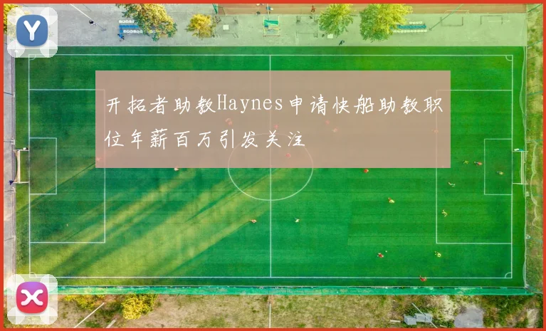 开拓者助教Haynes申请快船助教职位年薪百万引发关注