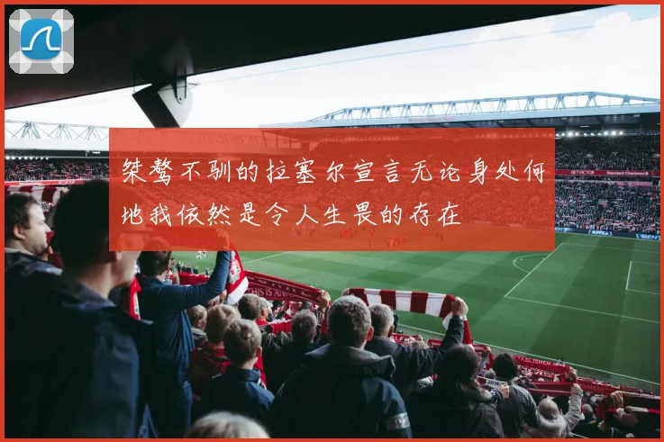 桀骜不驯的拉塞尔宣言无论身处何地我依然是令人生畏的存在