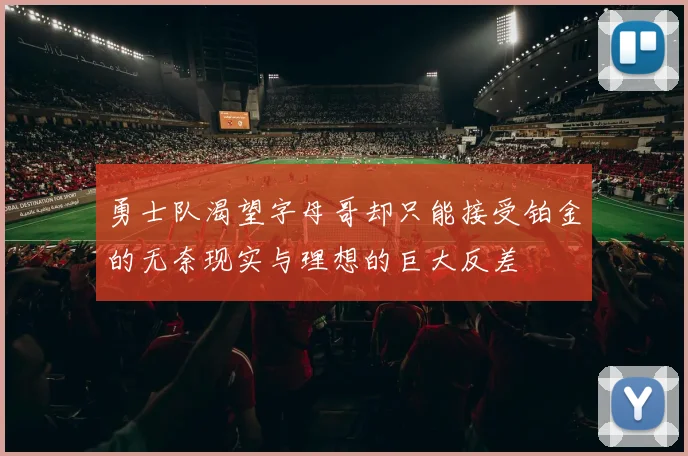 勇士队渴望字母哥却只能接受铂金的无奈现实与理想的巨大反差