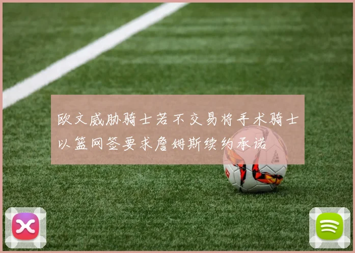 欧文威胁骑士若不交易将手术骑士以篮网签要求詹姆斯续约承诺