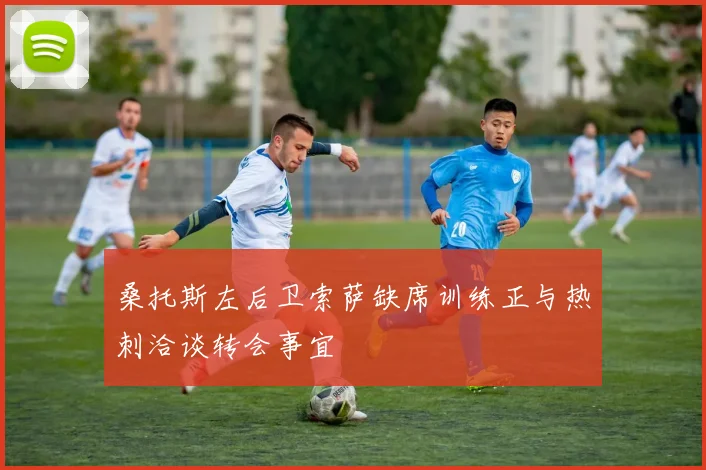 桑托斯左后卫索萨缺席训练正与热刺洽谈转会事宜
