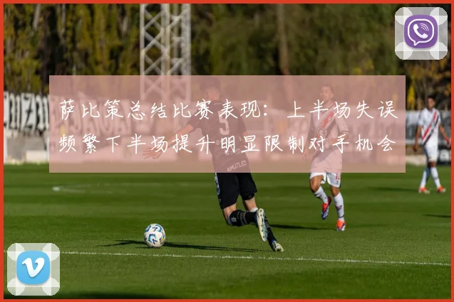 萨比策总结比赛表现：上半场失误频繁下半场提升明显限制对手机会