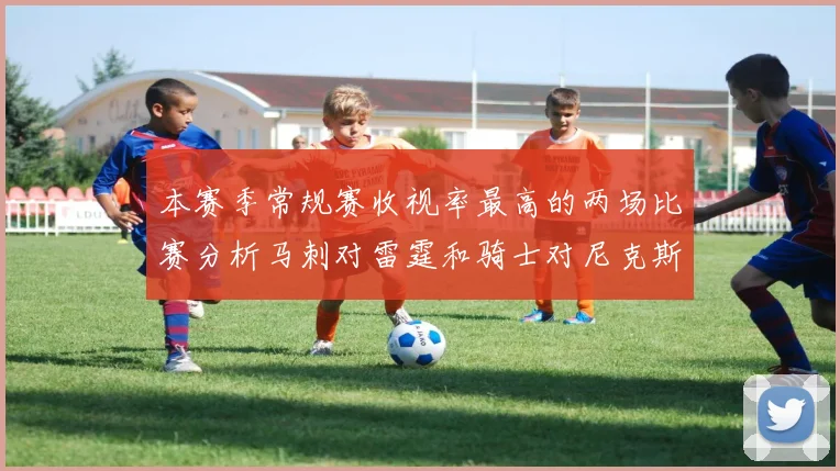 本赛季常规赛收视率最高的两场比赛分析马刺对雷霆和骑士对尼克斯的精彩对决