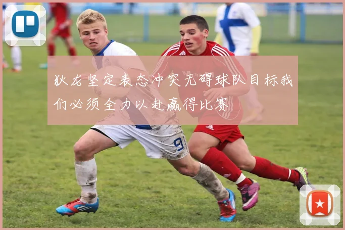 狄龙坚定表态冲突无碍球队目标我们必须全力以赴赢得比赛