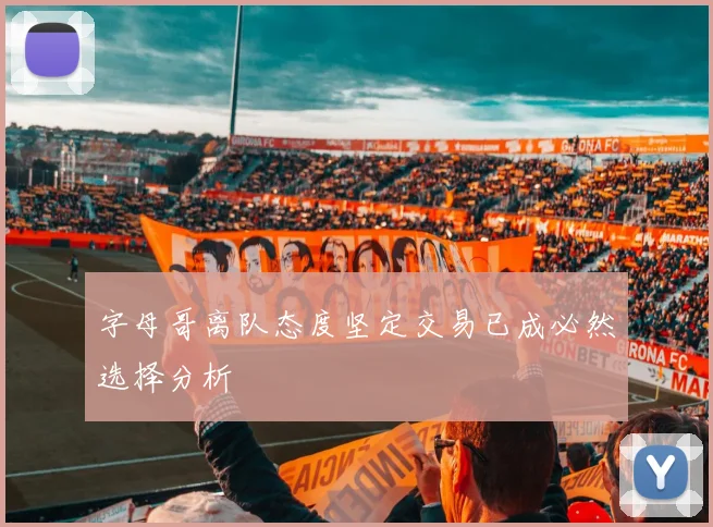 字母哥离队态度坚定交易已成必然选择分析