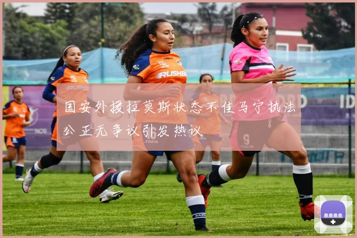 国安外援拉莫斯状态不佳马宁执法公正无争议引发热议