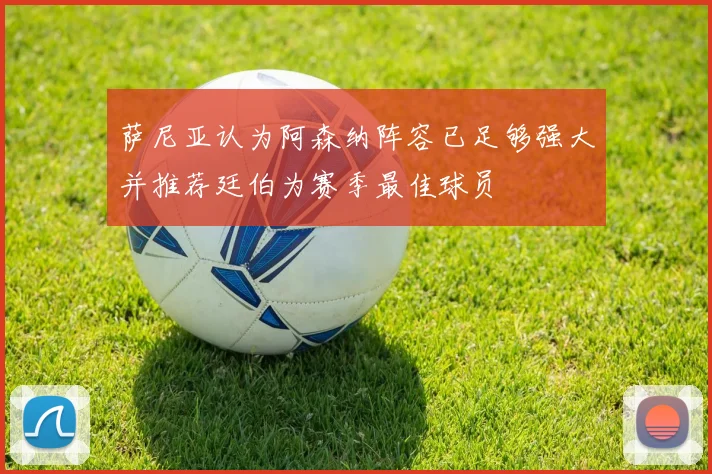 萨尼亚认为阿森纳阵容已足够强大并推荐廷伯为赛季最佳球员
