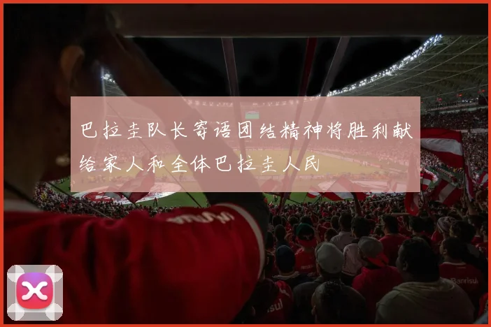 巴拉圭队长寄语团结精神将胜利献给家人和全体巴拉圭人民