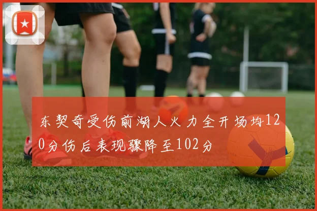 东契奇受伤前湖人火力全开场均120分伤后表现骤降至102分
