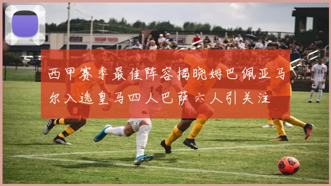 西甲赛季最佳阵容揭晓姆巴佩亚马尔入选皇马四人巴萨六人引关注
