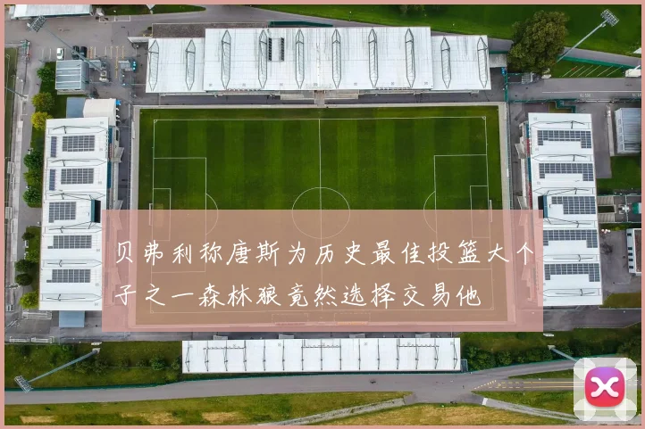 贝弗利称唐斯为历史最佳投篮大个子之一森林狼竟然选择交易他