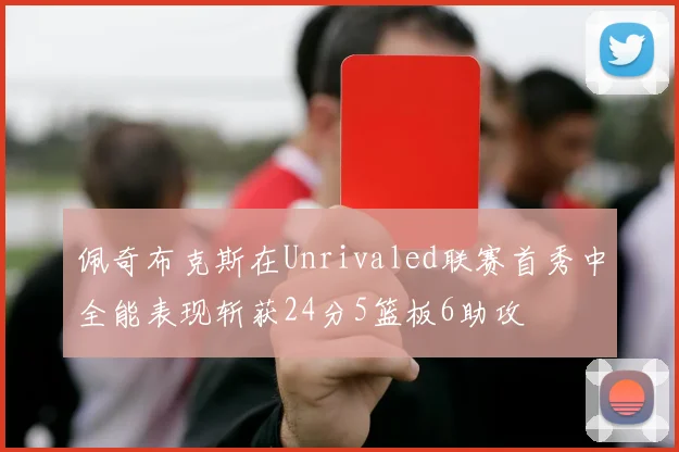佩奇布克斯在Unrivaled联赛首秀中全能表现斩获24分5篮板6助攻